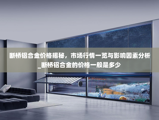 断桥铝合金价格揭秘，市场行情一览与影响因素分析_断桥铝合金的价格一般是多少