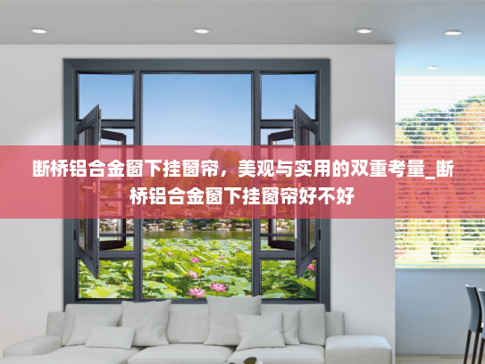 断桥铝合金窗下挂窗帘，美观与实用的双重考量_断桥铝合金窗下挂窗帘好不好