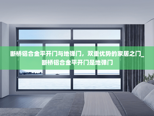 断桥铝合金平开门与地弹门，双重优势的家居之门_断桥铝合金平开门是地弹门