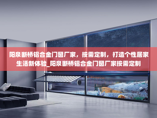 阳泉断桥铝合金门窗厂家，按需定制，打造个性居家生活新体验_阳泉断桥铝合金门窗厂家按需定制
