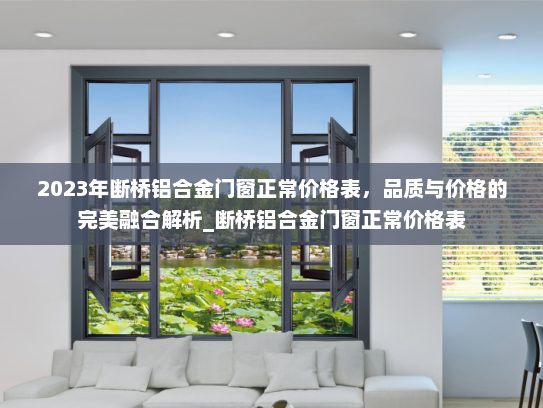 2023年断桥铝合金门窗正常价格表，品质与价格的完美融合解析_断桥铝合金门窗正常价格表