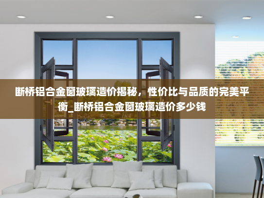 断桥铝合金窗玻璃造价揭秘，性价比与品质的完美平衡_断桥铝合金窗玻璃造价多少钱