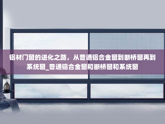 铝材门窗的进化之路，从普通铝合金窗到断桥窗再到系统窗_普通铝合金窗和断桥窗和系统窗