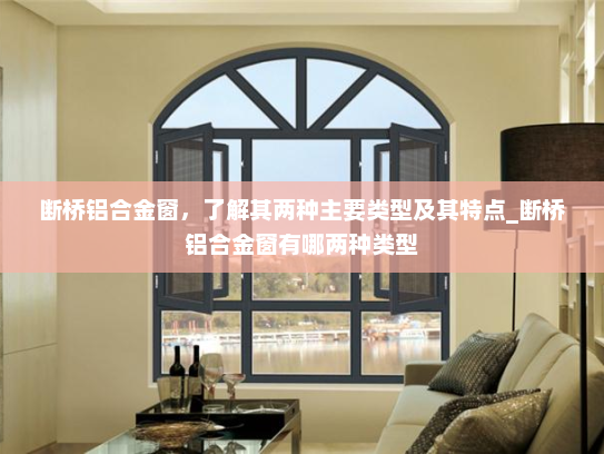 断桥铝合金窗，了解其两种主要类型及其特点_断桥铝合金窗有哪两种类型