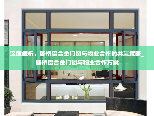 深度解析，断桥铝合金门窗与物业合作的共赢策略_断桥铝合金门窗与物业合作方案