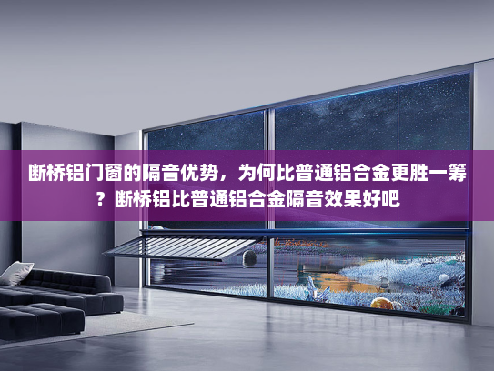 断桥铝门窗的隔音优势，为何比普通铝合金更胜一筹？断桥铝比普通铝合金隔音效果好吧