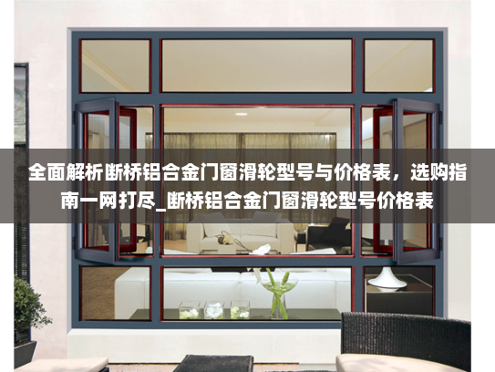 全面解析断桥铝合金门窗滑轮型号与价格表，选购指南一网打尽_断桥铝合金门窗滑轮型号价格表