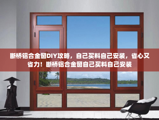 断桥铝合金窗DIY攻略，自己买料自己安装，省心又省力！断桥铝合金窗自己买料自己安装