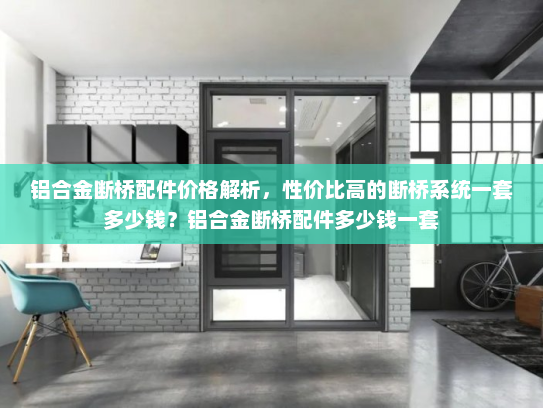 铝合金断桥配件价格解析，性价比高的断桥系统一套多少钱？铝合金断桥配件多少钱一套