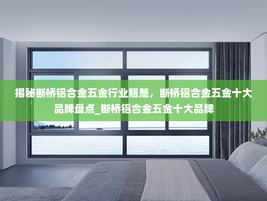 揭秘断桥铝合金五金行业翘楚，断桥铝合金五金十大品牌盘点_断桥铝合金五金十大品牌