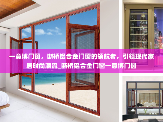 一意博门窗，断桥铝合金门窗的领航者，引领现代家居时尚潮流_断桥铝合金门窗一意博门窗
