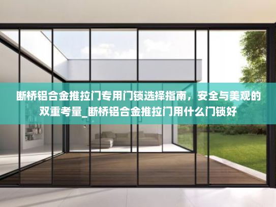 断桥铝合金推拉门专用门锁选择指南，安全与美观的双重考量_断桥铝合金推拉门用什么门锁好