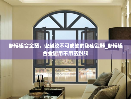 断桥铝合金窗，密封胶不可或缺的秘密武器_断桥铝合金窗用不用密封胶
