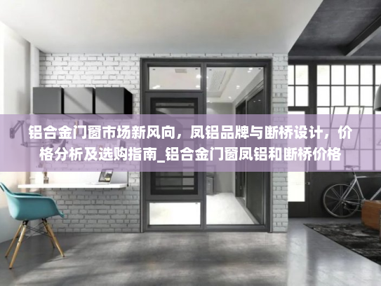 铝合金门窗市场新风向，凤铝品牌与断桥设计，价格分析及选购指南_铝合金门窗凤铝和断桥价格