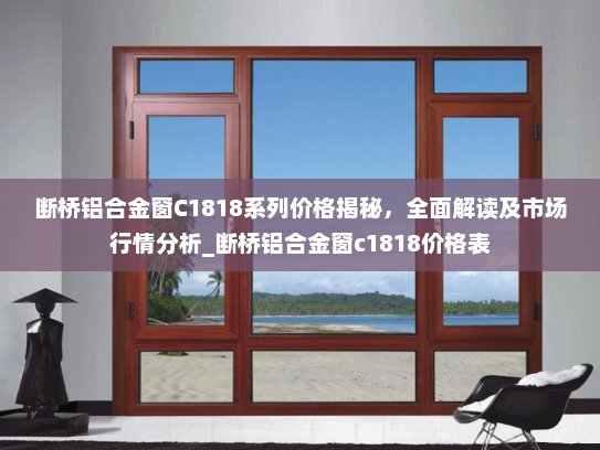 断桥铝合金窗C1818系列价格揭秘，全面解读及市场行情分析_断桥铝合金窗c1818价格表