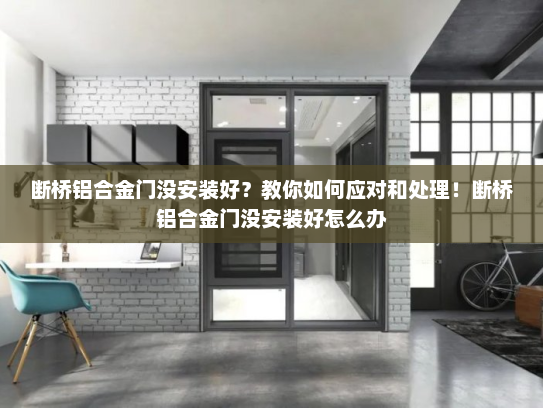 断桥铝合金门没安装好？教你如何应对和处理！断桥铝合金门没安装好怎么办