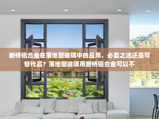 断桥铝合金在落地窗玻璃中的应用，必要之选还是可替代品？落地窗玻璃用断桥铝合金可以不