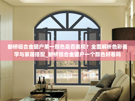 断桥铝合金窗户单一颜色是否美观？全面解析色彩美学与家居搭配_断桥铝合金窗户一个颜色好看吗
