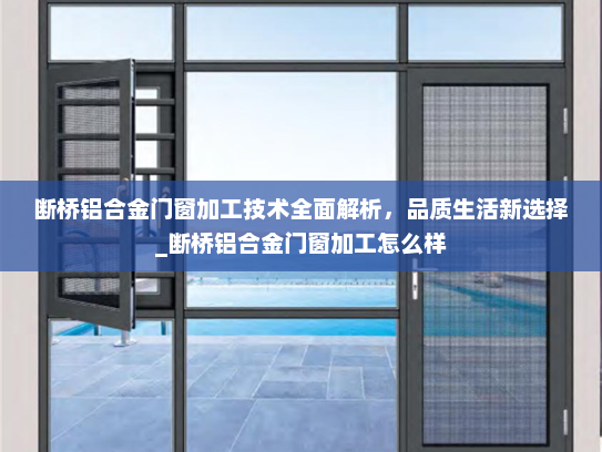 断桥铝合金门窗加工技术全面解析，品质生活新选择_断桥铝合金门窗加工怎么样