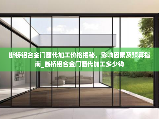 断桥铝合金门窗代加工价格揭秘，影响因素及预算指南_断桥铝合金门窗代加工多少钱