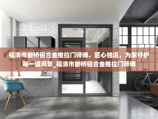 福清市断桥铝合金推拉门师傅，匠心独运，为家守护每一道风景_福清市断桥铝合金推拉门师傅