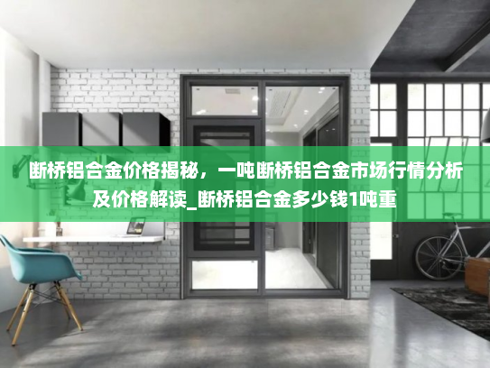 断桥铝合金价格揭秘，一吨断桥铝合金市场行情分析及价格解读_断桥铝合金多少钱1吨重