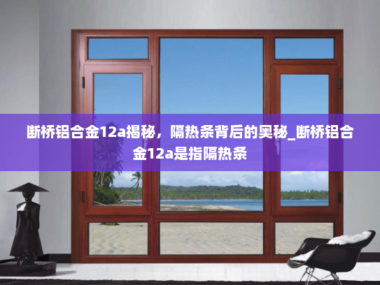 断桥铝合金12a揭秘，隔热条背后的奥秘_断桥铝合金12a是指隔热条