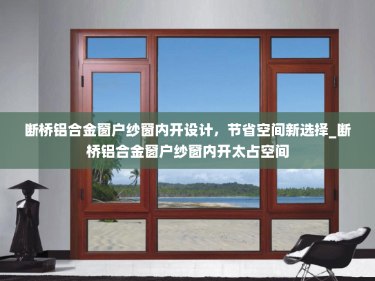 断桥铝合金窗户纱窗内开设计，节省空间新选择_断桥铝合金窗户纱窗内开太占空间