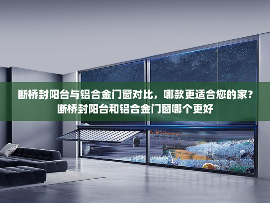 断桥封阳台与铝合金门窗对比，哪款更适合您的家？断桥封阳台和铝合金门窗哪个更好