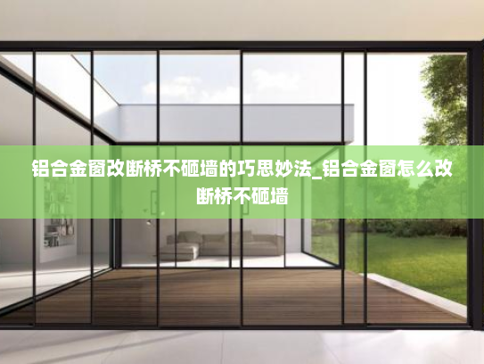 铝合金窗改断桥不砸墙的巧思妙法_铝合金窗怎么改断桥不砸墙