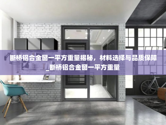 断桥铝合金窗一平方重量揭秘，材料选择与品质保障_断桥铝合金窗一平方重量