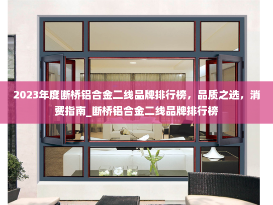 2023年度断桥铝合金二线品牌排行榜，品质之选，消费指南_断桥铝合金二线品牌排行榜