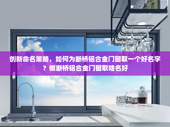 创新命名策略，如何为断桥铝合金门窗取一个好名字？做断桥铝合金门窗取啥名好