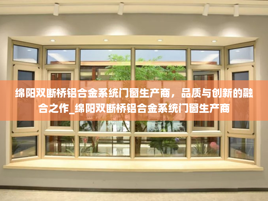 绵阳双断桥铝合金系统门窗生产商，品质与创新的融合之作_绵阳双断桥铝合金系统门窗生产商