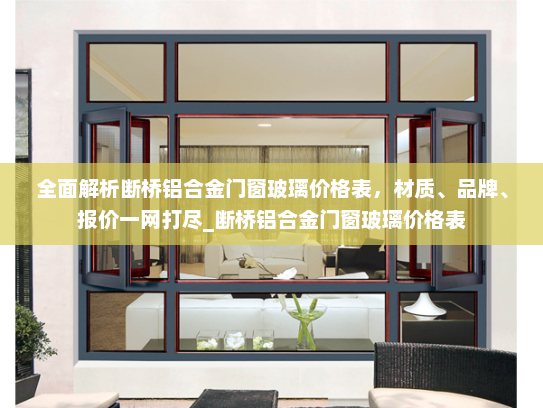 全面解析断桥铝合金门窗玻璃价格表，材质、品牌、报价一网打尽_断桥铝合金门窗玻璃价格表