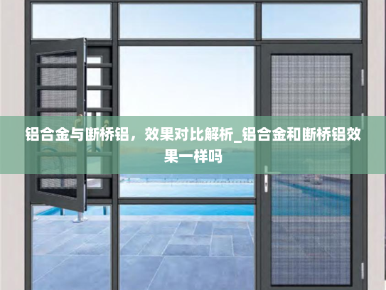 铝合金与断桥铝，效果对比解析_铝合金和断桥铝效果一样吗