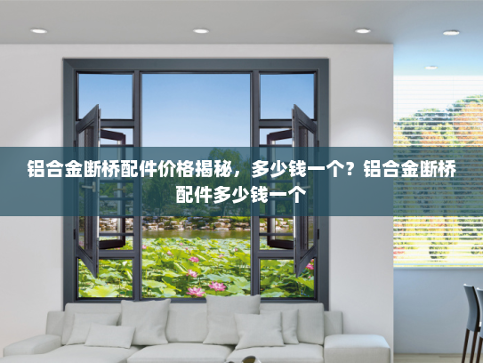 铝合金断桥配件价格揭秘，多少钱一个？铝合金断桥配件多少钱一个