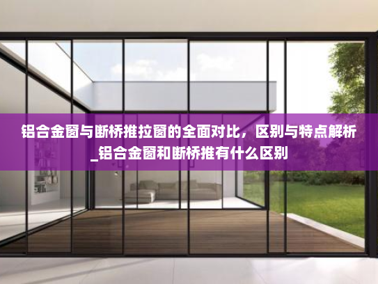 铝合金窗与断桥推拉窗的全面对比，区别与特点解析_铝合金窗和断桥推有什么区别