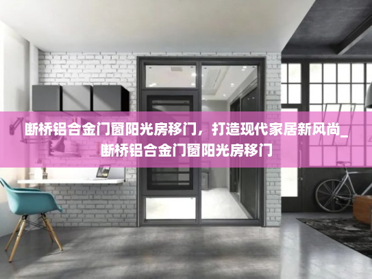 断桥铝合金门窗阳光房移门，打造现代家居新风尚_断桥铝合金门窗阳光房移门
