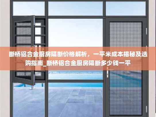 断桥铝合金厨房隔断价格解析，一平米成本揭秘及选购指南_断桥铝合金厨房隔断多少钱一平