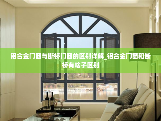 铝合金门窗与断桥门窗的区别详解_铝合金门窗和断桥有啥子区别
