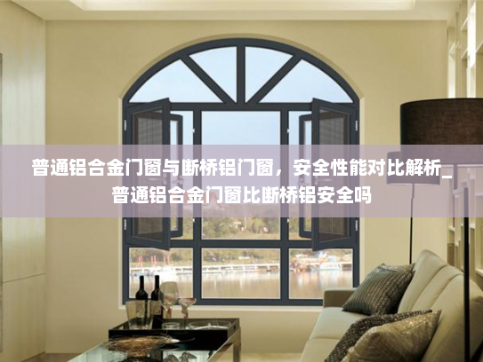 普通铝合金门窗与断桥铝门窗，安全性能对比解析_普通铝合金门窗比断桥铝安全吗