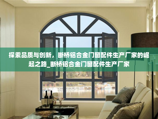 探索品质与创新，断桥铝合金门窗配件生产厂家的崛起之路_断桥铝合金门窗配件生产厂家