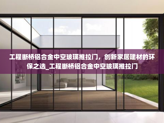 工程断桥铝合金中空玻璃推拉门，创新家居建材的环保之选_工程断桥铝合金中空玻璃推拉门