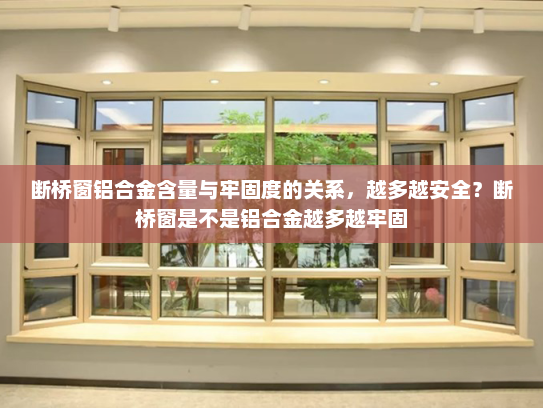 断桥窗铝合金含量与牢固度的关系，越多越安全？断桥窗是不是铝合金越多越牢固
