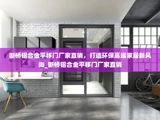 断桥铝合金平移门厂家直销，打造环保高端家居新风尚_断桥铝合金平移门厂家直销