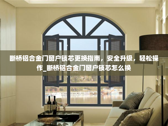 断桥铝合金门窗户锁芯更换指南，安全升级，轻松操作_断桥铝合金门窗户锁芯怎么换