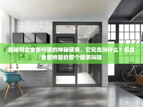 揭秘铝合金断桥窗的神秘硬条，它究竟叫什么？铝合金断桥窗的那个硬条叫啥