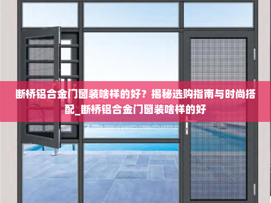 断桥铝合金门窗装啥样的好？揭秘选购指南与时尚搭配_断桥铝合金门窗装啥样的好