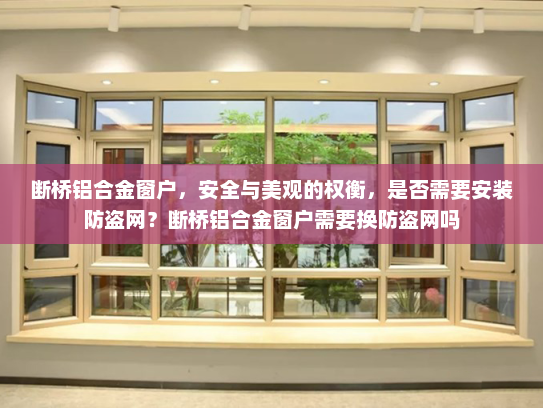 断桥铝合金窗户，安全与美观的权衡，是否需要安装防盗网？断桥铝合金窗户需要换防盗网吗